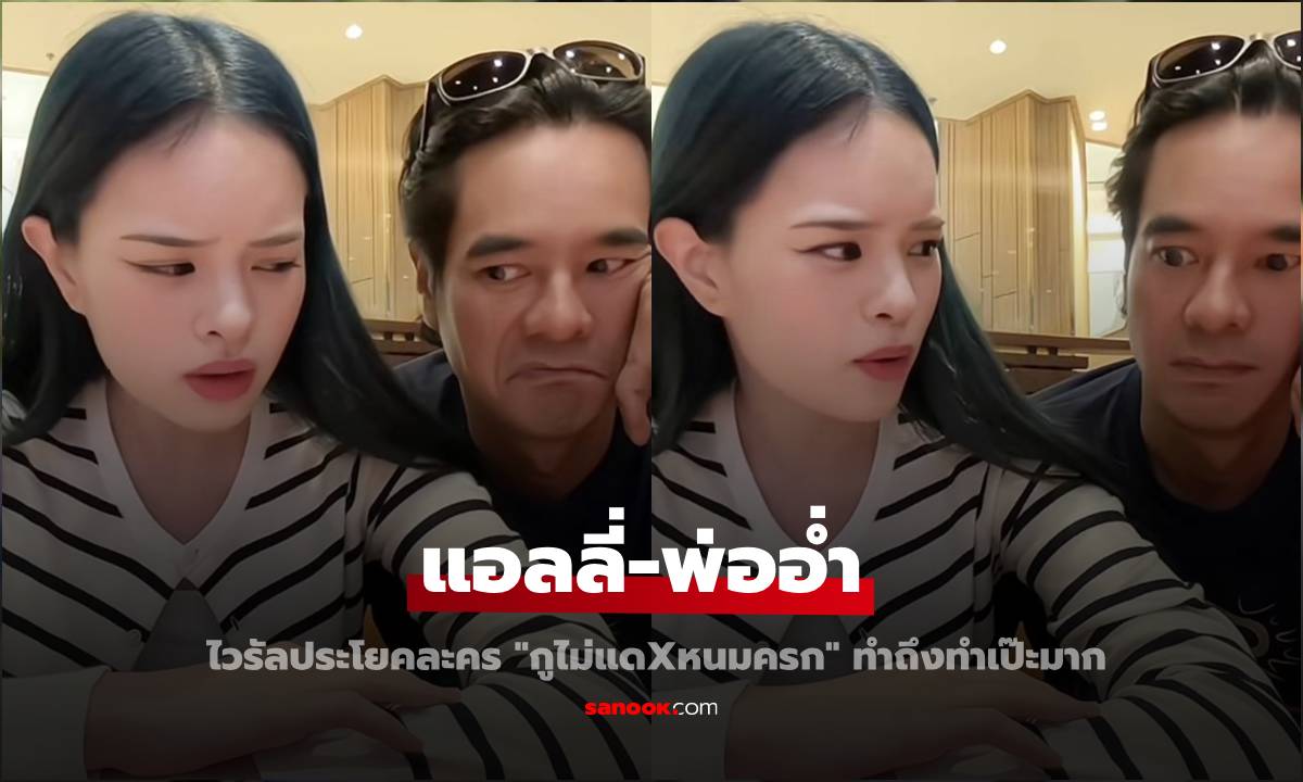 พ่อลูกสายฮา "แอลลี่-พ่ออ่ำ" ไวรัลประโยคในละคร "กูไม่แดxหนมครก" ทำถึงทำเป๊ะมาก