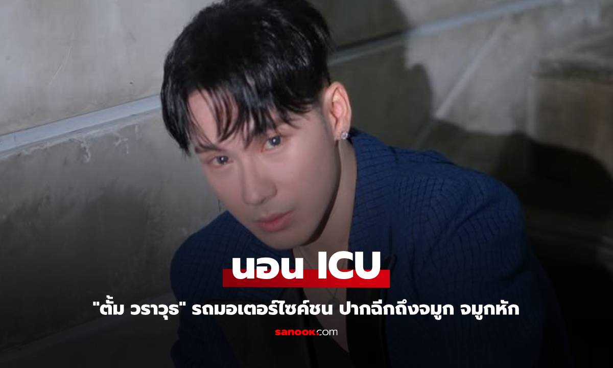 "ตั้ม วราวุธ" รถมอเตอร์ไซค์ชน ปากฉีกถึงจมูก จมูกหัก นอน ICU
