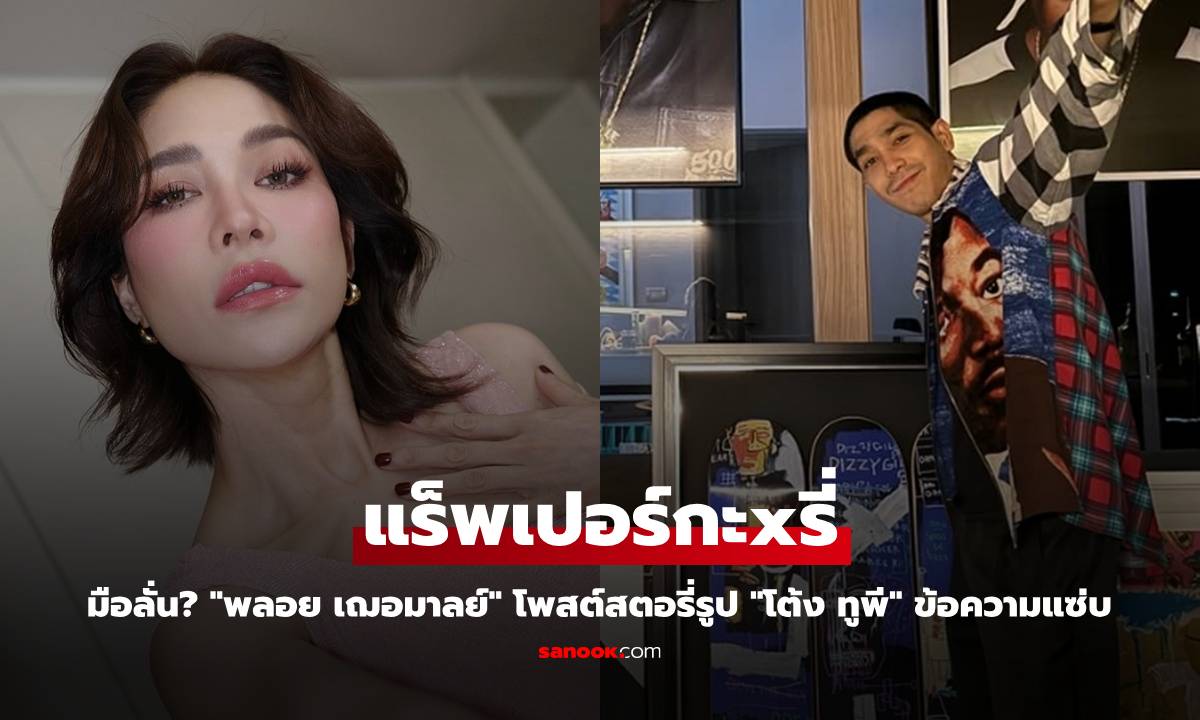 มือลั่น? "พลอย เฌอมาลย์" โพสต์สตอรี่รูป "โต้ง ทูพี" ข้อความแซ่บ แร็พเปอร์กะxรี่