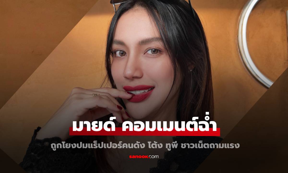ชาวเน็ตไวกว่าแสง "มายด์ พัชรบุษย์" คอมเมนต์กระหน่ำฉ่ำมาก ถูกโยงปม "โต้ง ทูพี"