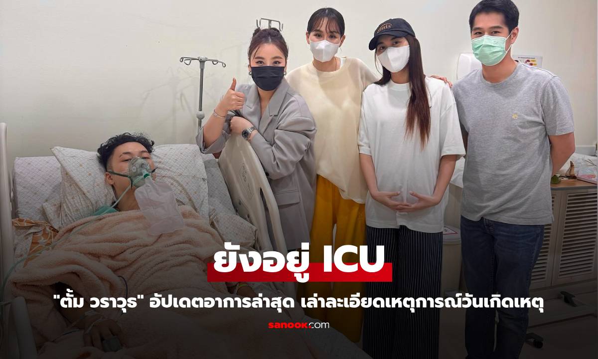 "ตั้ม วราวุธ" อัปเดตอาการล่าสุด ยังอยู่ ICU เล่าละเอียดเหตุการณ์วันเกิดเหตุ