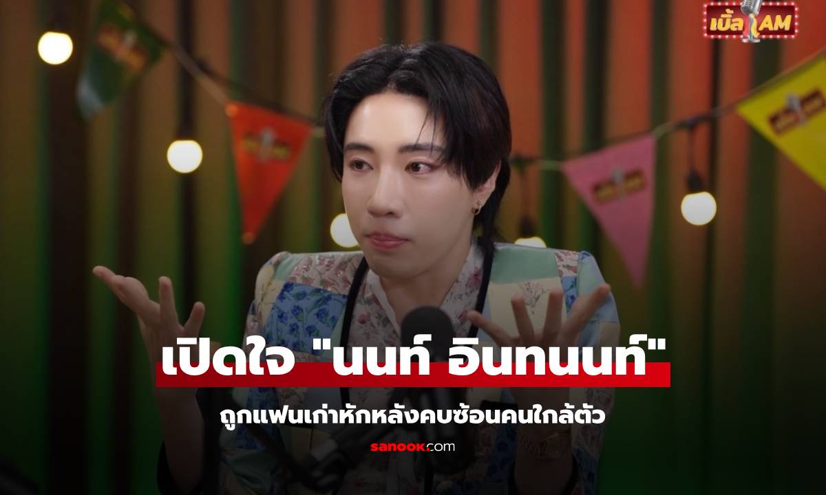 เจ็บสุด! "นนท์ อินทนนท์" ถูกแฟนเก่าหักหลังคบซ้อนกับคนใกล้ตัวที่ไว้ใจ