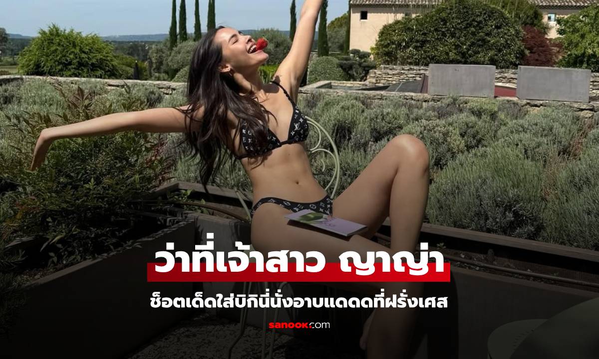 ว่าที่เจ้าสาว "ญาญ่า อุรัสยา" ใส่บิกินี่อาบแดดที่ฝรั่งเศส แต่ละช็อตเกินต้านมาก