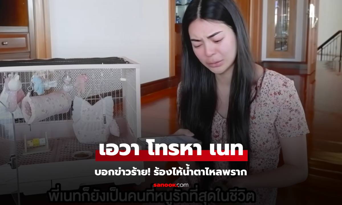 ร้องไห้หนัก! "เอวา" น้ำตาไหลพรากโทรหา "เนท มายเมทเนท" บอกข่าวร้าย!