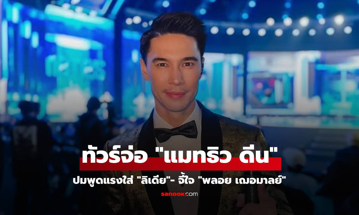 ทัวร์จ่อ "แมทธิว ดีน" ปมพูดแรงใส่ "ลีเดีย" จี้ใจ "พลอย เฌอมาลย์"
