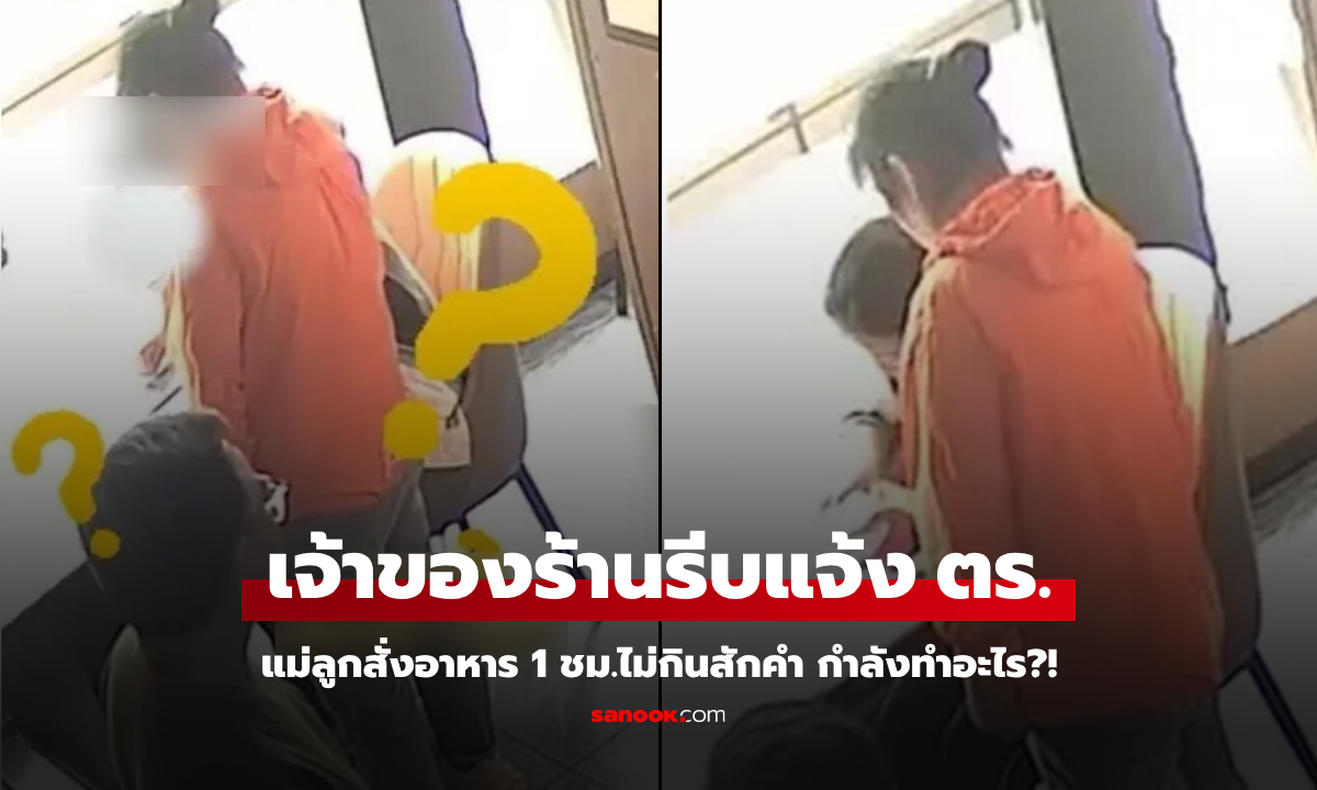 แม่ลูกสั่ง 3 เมนู แต่ไม่เตะอาหารเลย 1 ชม. เจ้าของร้านเอะใจแจ้ง ตร. ช่วยทันก่อนสูญเงินล้าน!