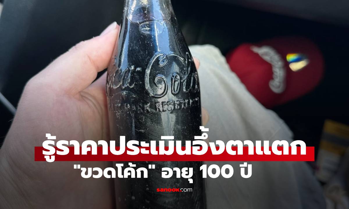 นักสะสมซื้อ "ขวดโค้ก" อายุ 100 ปี แค่ 2,400 บาท เผยราคาประเมิน คุ้มยิ่งกว่าคุ้ม!