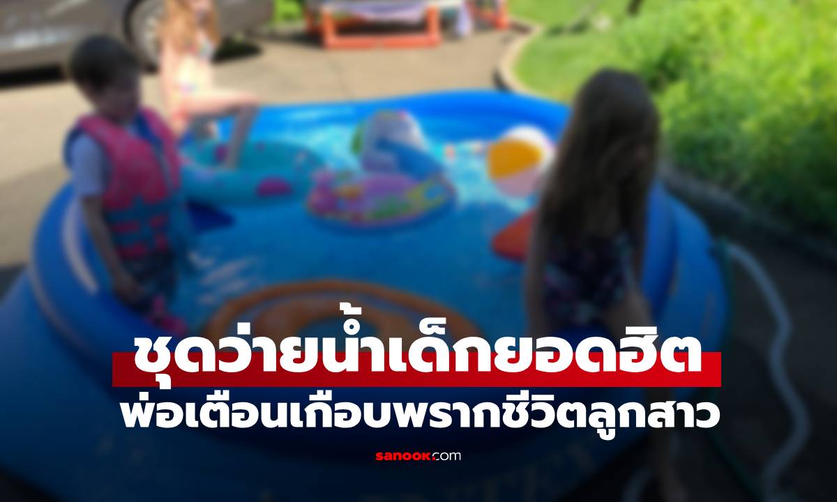 พ่อเตือนจากประสบการณ์ตรง &quot;ชุดว่ายน้ำเด็ก&quot; สวยแต่อันตราย เกือบพรากชีวิตลูกสาว" width="100" height="100