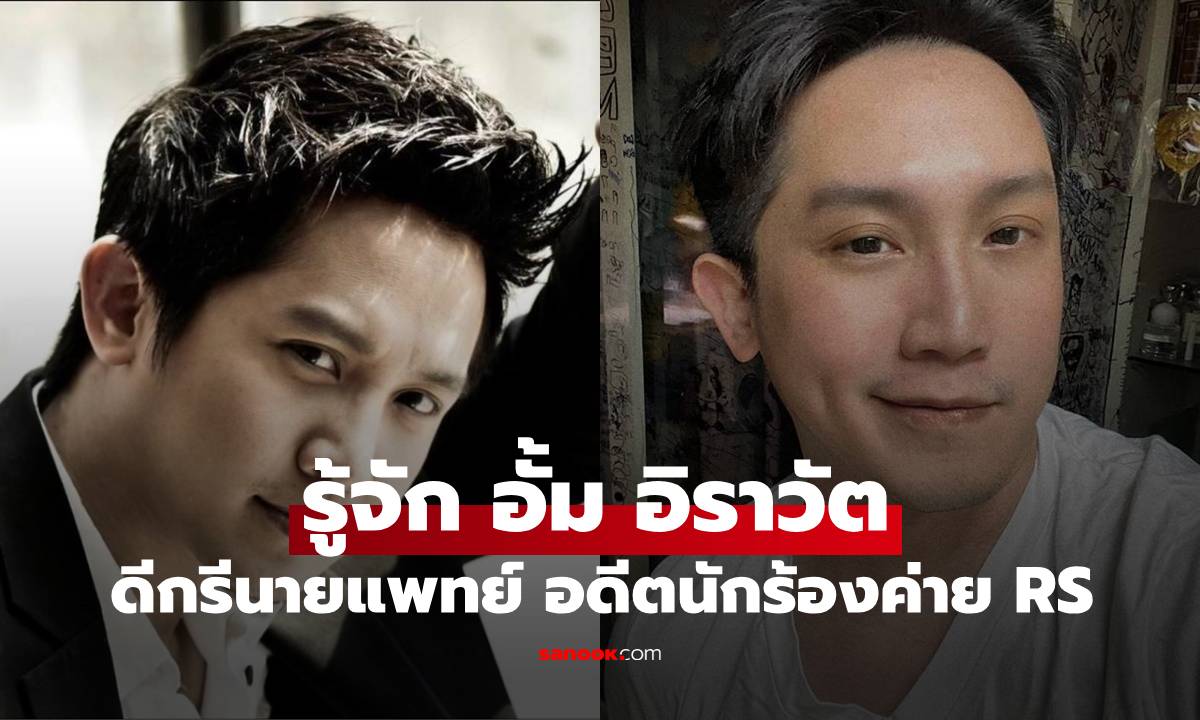 รู้จัก "อั้ม อิราวัต" หรือ หมออั้ม นายแพทย์อดีตนักร้องค่ายอาร์เอส