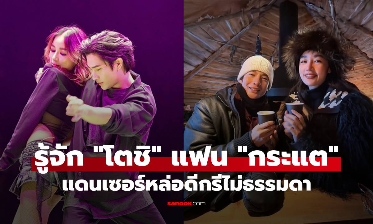 รู้จัก "โตชิ" แดนเซอร์หนุ่มหล่อข้างกาย สู่ว่าที่เจ้าบ่าว "กระแต อาร์สยาม" ดีกรีไม่ธรรมดา!