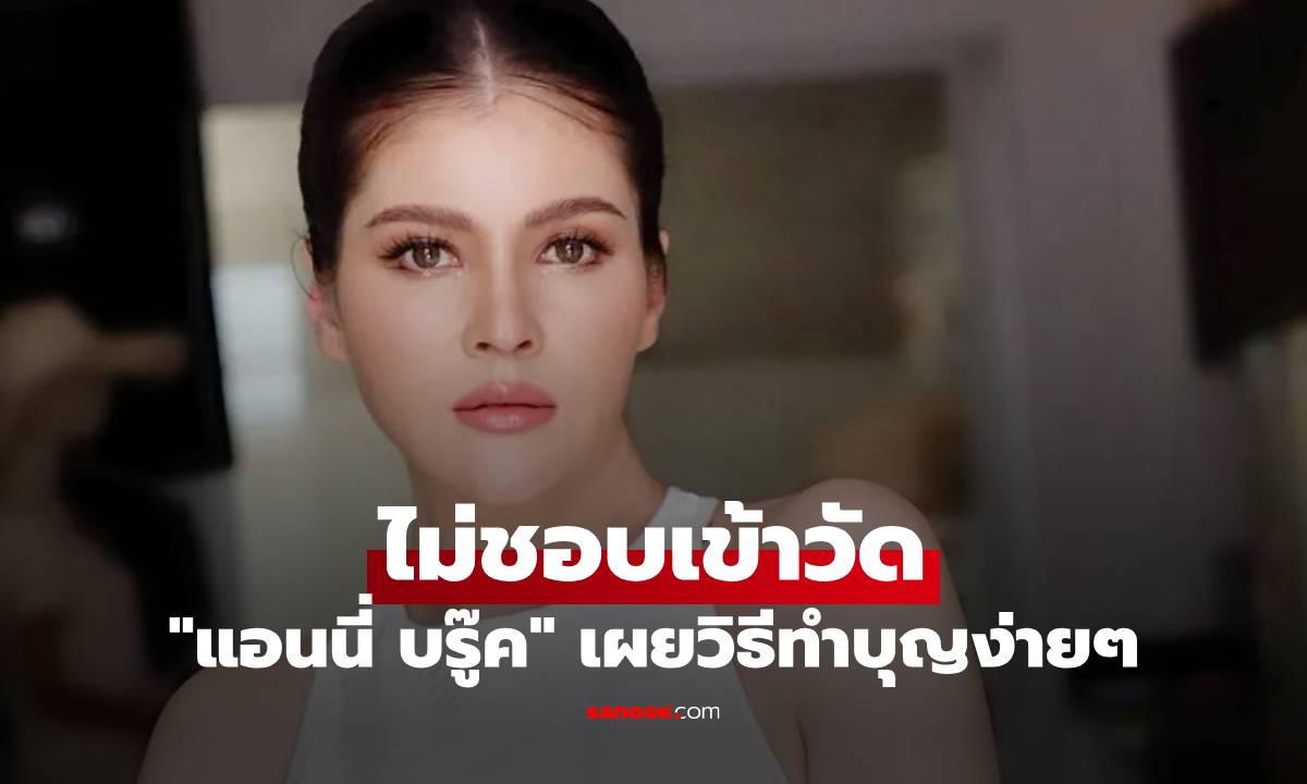 "แอนนี่ บรู๊ค" ไม่ชอบเข้าวัด เผยวิธีทำบุญง่ายๆ เพราะเคยผ่านจุดนั้นมาแล้ว