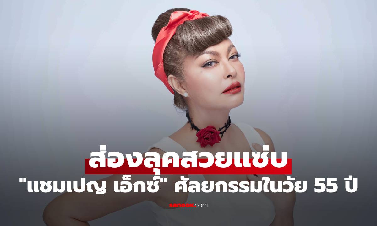 ส่องลุคสวยแซ่บ "แชมเปญ เอ็กซ์" เผยเคล็ดลับศัลยกรรมครั้งแรกในวัย 55 ปี