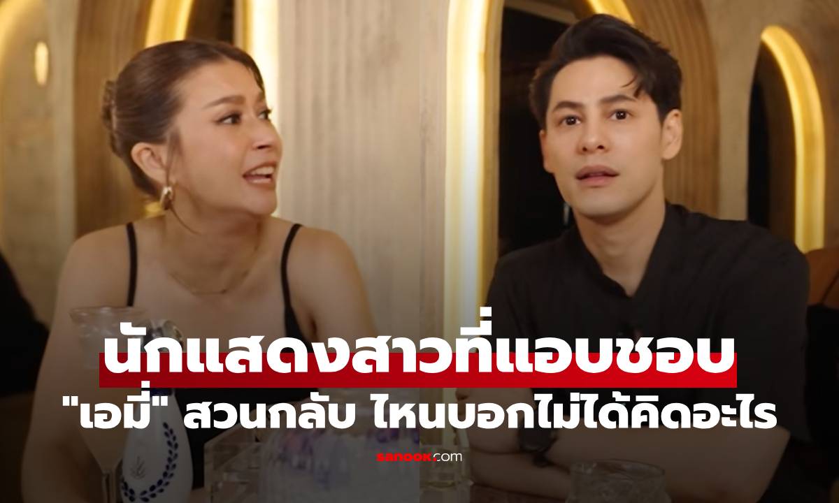 "ซี ศิวัฒน์" บอกชื่อนักแสดงสาวที่แอบชอบ "เอมี่" สวนกลับ ไหนบอกไม่ได้คิดอะไร
