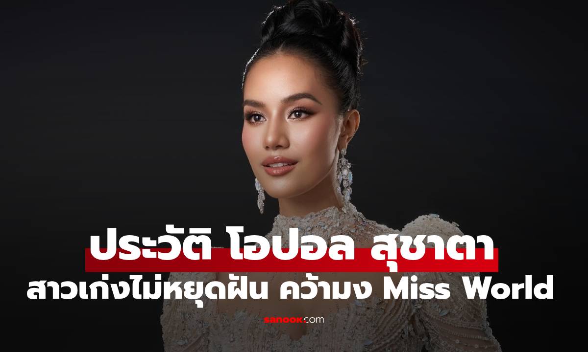 ประวัติ "โอปอล สุชาตา" สาวเก่งจากภูเก็ต ครอบครัวทำธุรกิจโรงแรม สู่ตำแหน่ง Miss World คนแรกของไทย