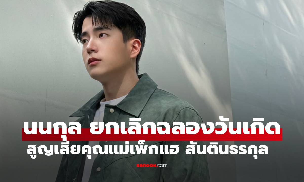 "นนกุล" ยกเลิกฉลองวันเกิด 29 ปี หลังสูญเสีย "คุณแม่เพ็กแฮ สันตินธรกุล"