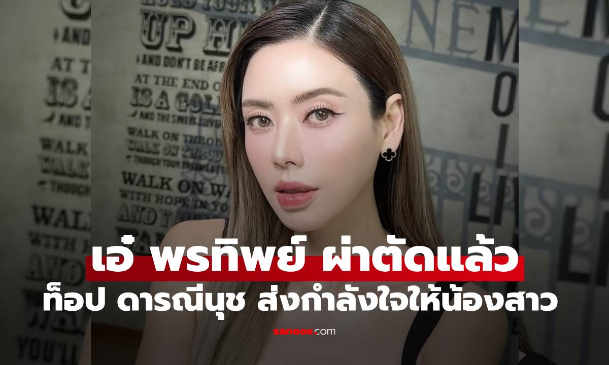 "ท็อป ดารณีนุช" เผย "เอ๋ พรทิพย์" ผ่าตัดปอดแล้ว บอกเล่าอาการและส่งกำลังใจ