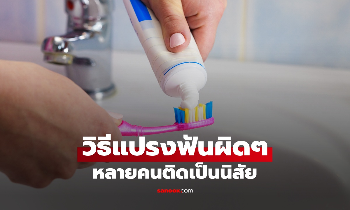 ทันตแพทย์บอกเอง วิธีแปรงฟันแบบผิดๆ ที่หลายคนติดเป็นนิสัย แปรงยังไงดีสุด?