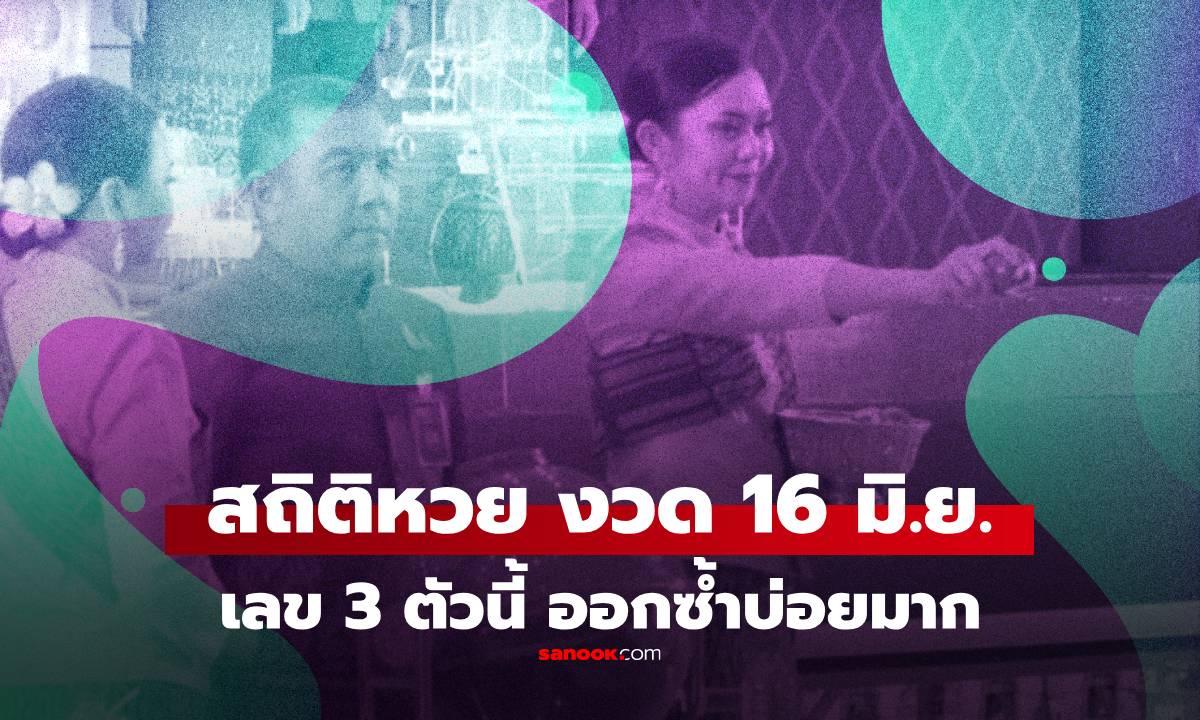 สถิติหวย 16 มิถุนายน ย้อนหลัง พบเลข 3 ชุดนี้ออกซ้ำบ่อยมาก แนวทาง 16/6/68