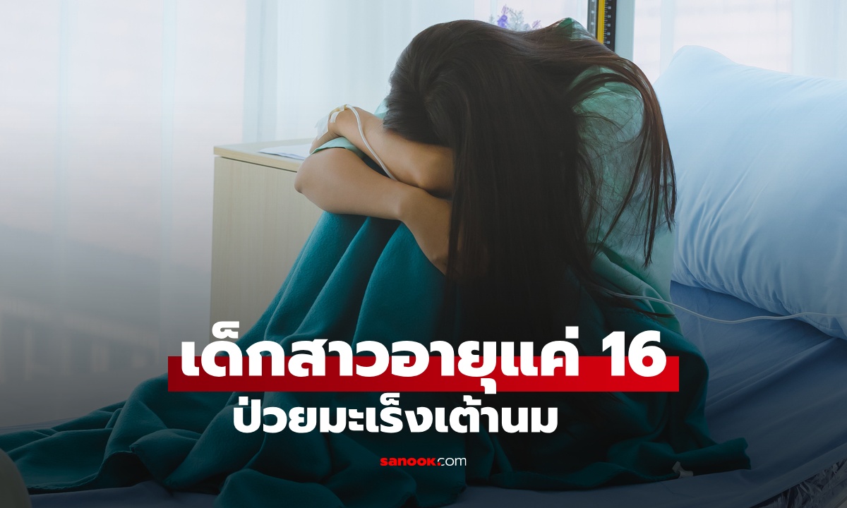 เด็กสาวอายุแค่ 16 ป่วยมะเร็งเต้านม แพทย์ชี้ปัจจัยเสี่ยง พบผู้ป่วยอายุน้อยลงเรื่อยๆ