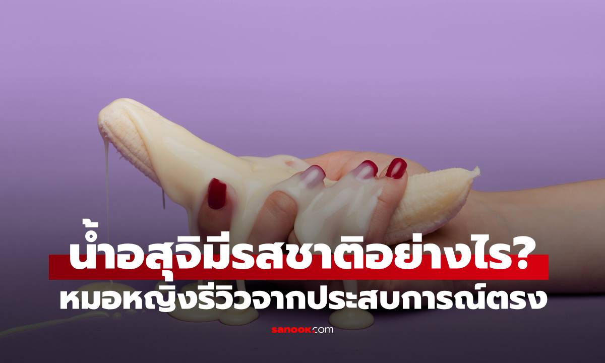 น้ำอสุจิมีรสชาติอย่างไร? หมอหญิงชาวไต้หวันไขข้อสงสัย รีวิวจากประสบการณ์ตรง