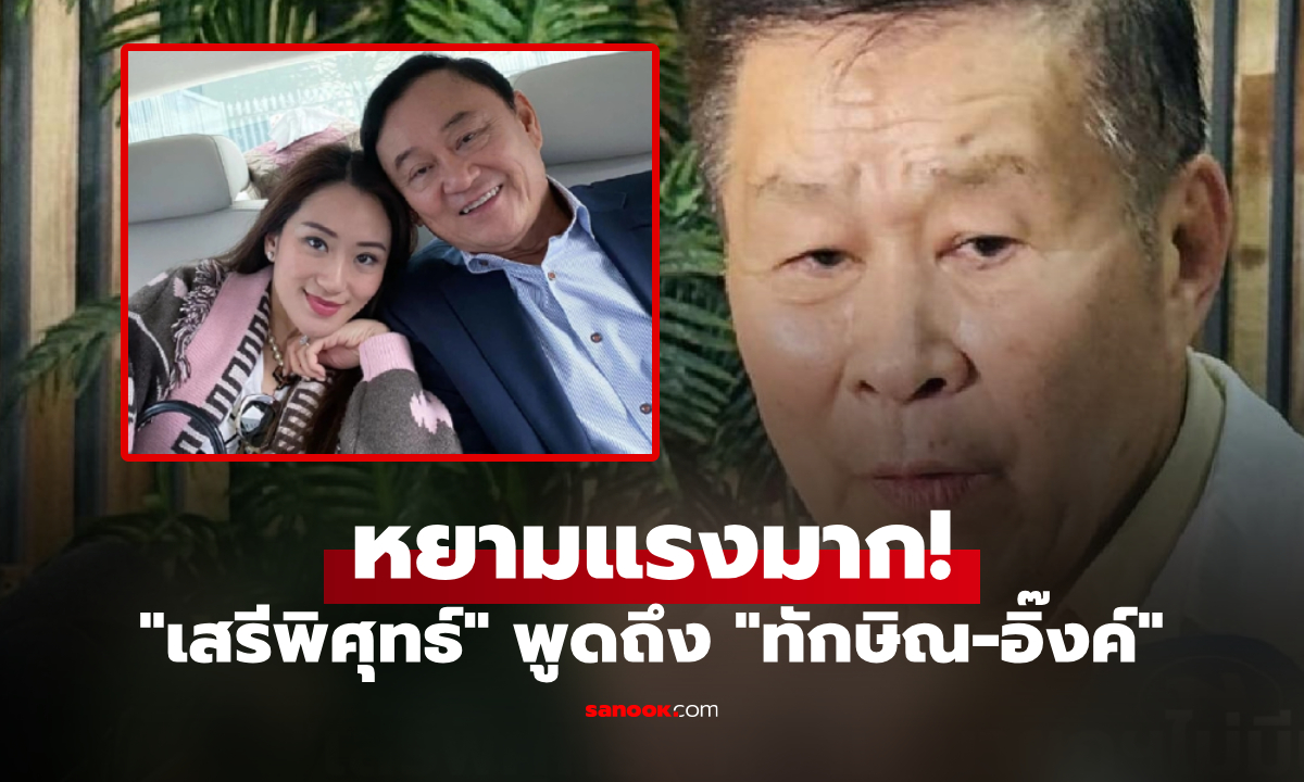 ซี๊ดปาก “เสรีพิศุทธ์” หยามคำแรงถึง “ทักษิณ-อิ๊งค์” ปมแก้ปัญหาเขมร หักดิบสัมพันธ์ 50 ปี?!
