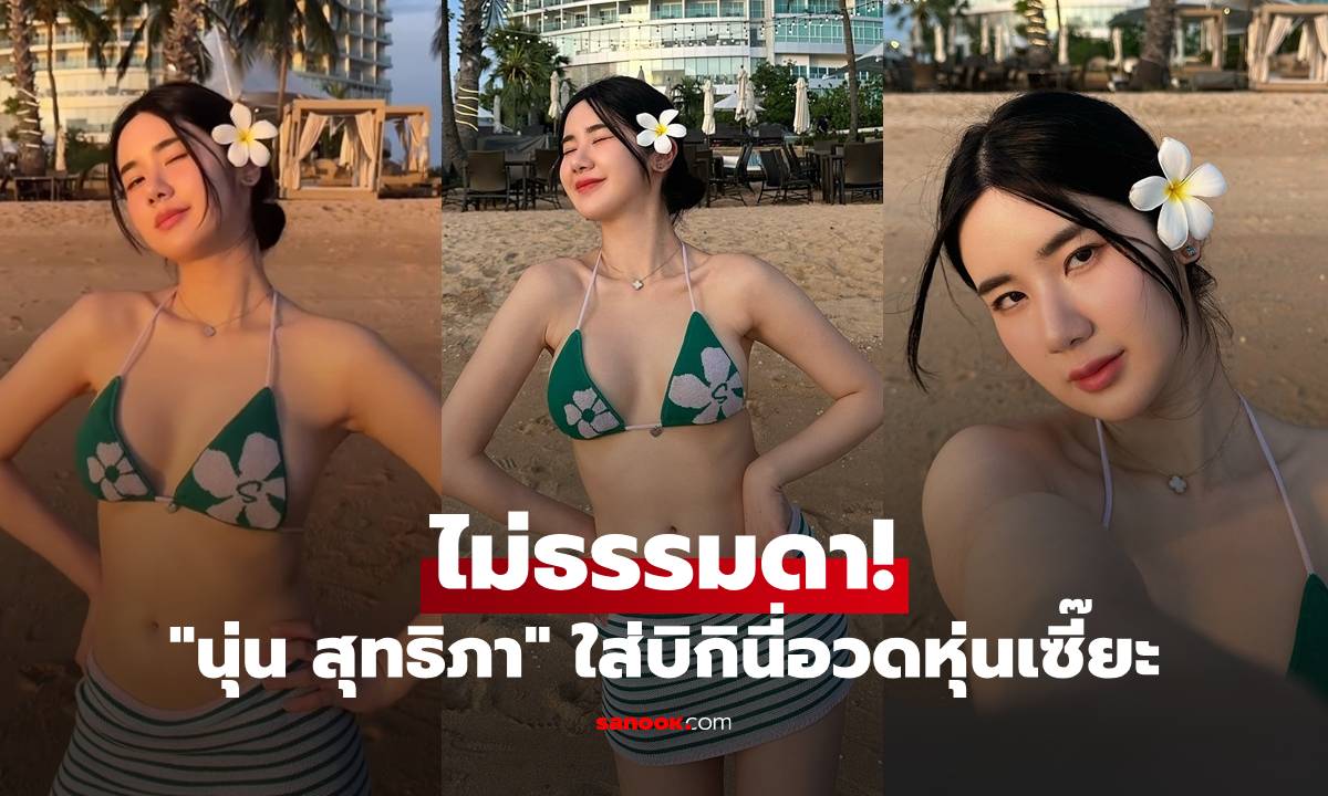 โอ้โห! "นุ่น สุทธิภา" ไม่ธรรมดา ใส่บิกินี่อวดหุ่นเซี๊ยะ มีทั้งภาพและคลิป