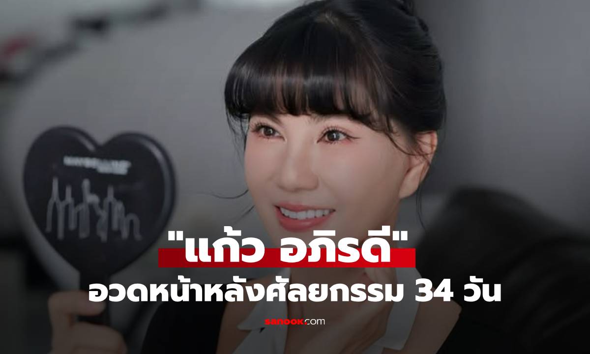 "แก้ว อภิรดี" หลังศัลยกรรม 34 วัน อวดความสวยหน้าเด็กลงมาก ลืมอายุจริงไปเลย