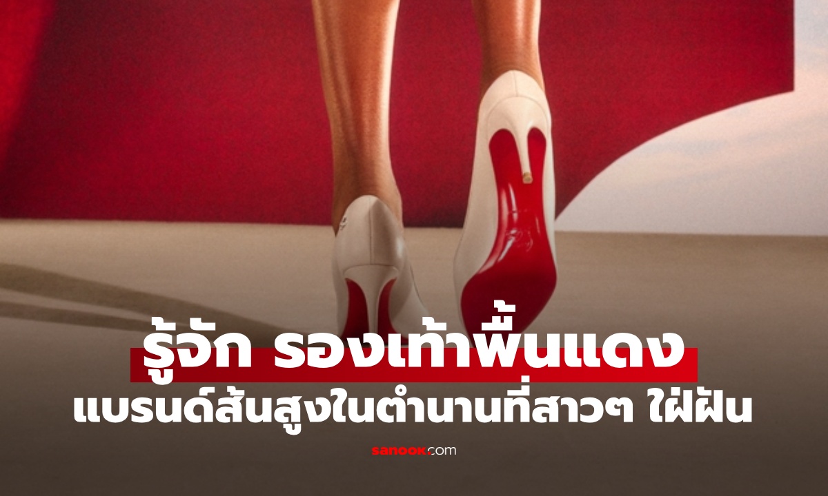 รู้จัก รองเท้าพื้นแดงในตำนาน แบรนด์ส้นสูงที่ผู้หญิงใฝ่ฝัน วุ้นเส้น ใส่ไปงานศพเจอดราม่า