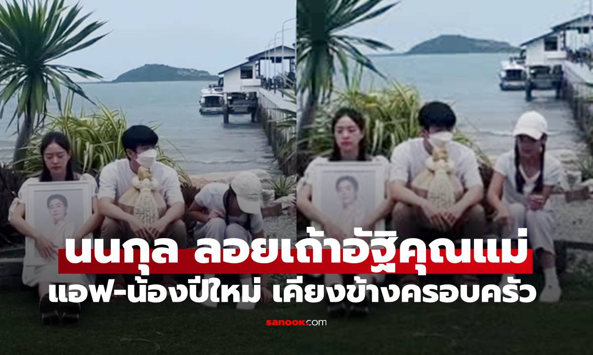 "นนกุล" ลอยเถ้าอัฐิคุณแม่ "แอฟ-น้องปีใหม่" เคียงข้างเป็นครอบครัวอบอุ่น