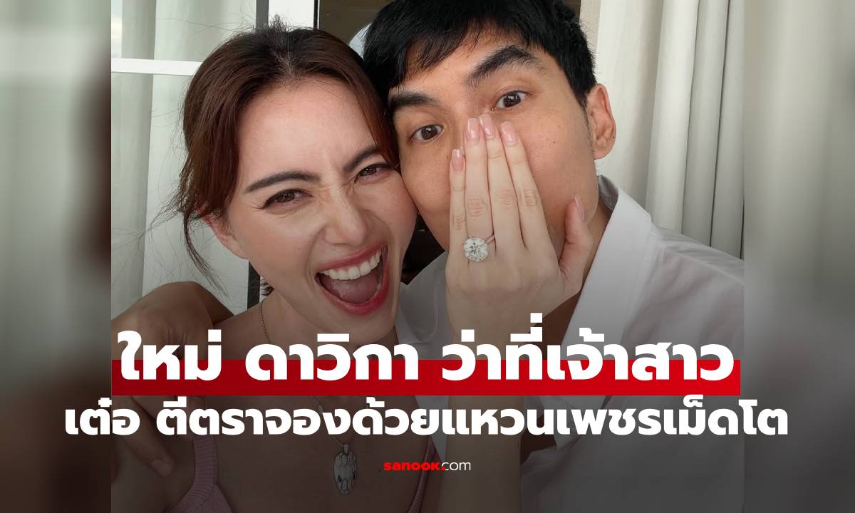"ใหม่ ดาวิกา" ว่าที่เจ้าสาว "เต๋อ ฉันทวิชช์" สวมแหวนเพชรตีตราจองแล้ว อลังการมาก
