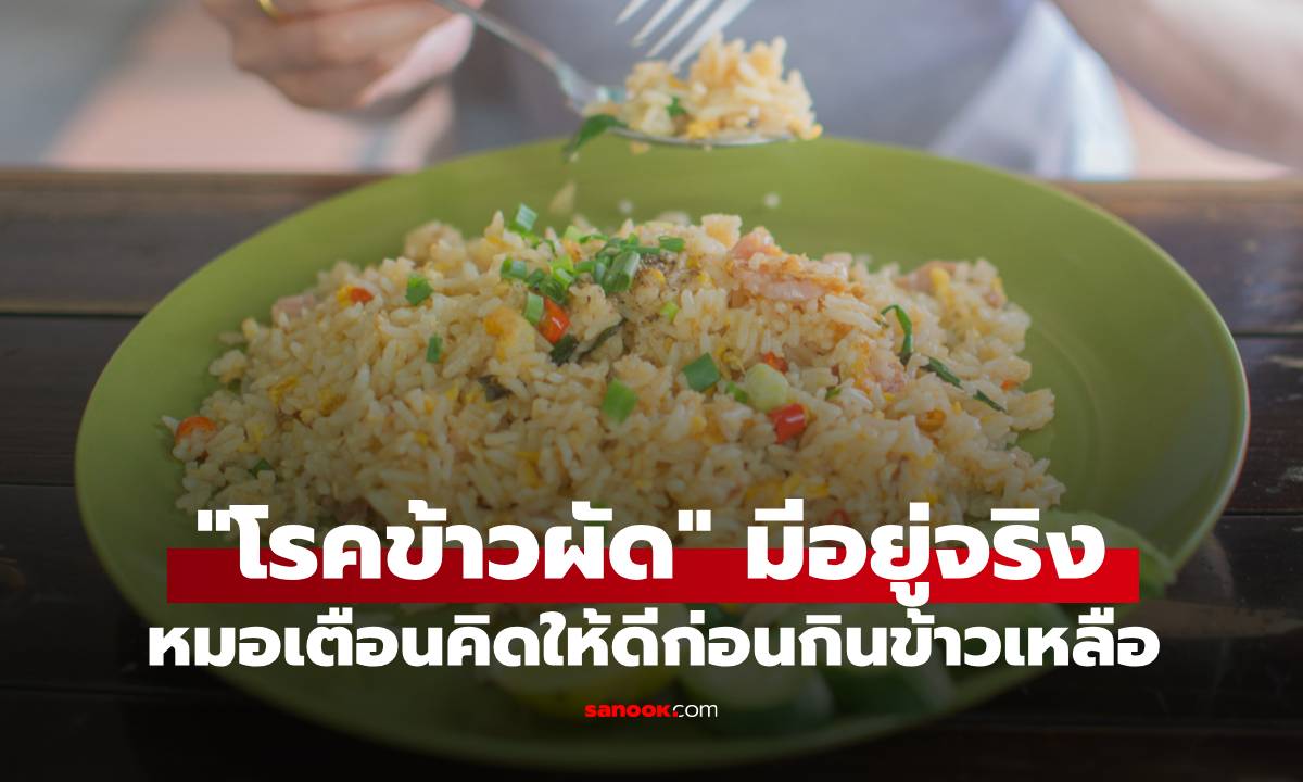หมอเมืองนอก เตือน "โรคข้าวผัด" มีอยู่จริง อาจถึงตายได้ คิดให้ดีก่อนกินข้าวเหลือ