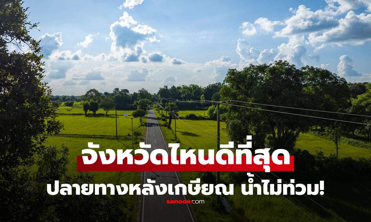 จัดอันดับ "จังหวัดยอดฮิต" ปลอดภัยจากน้ำท่วม น่าอยู่หลังเกษียณ คนแห่ซื้อที่ดินกันแล้ว