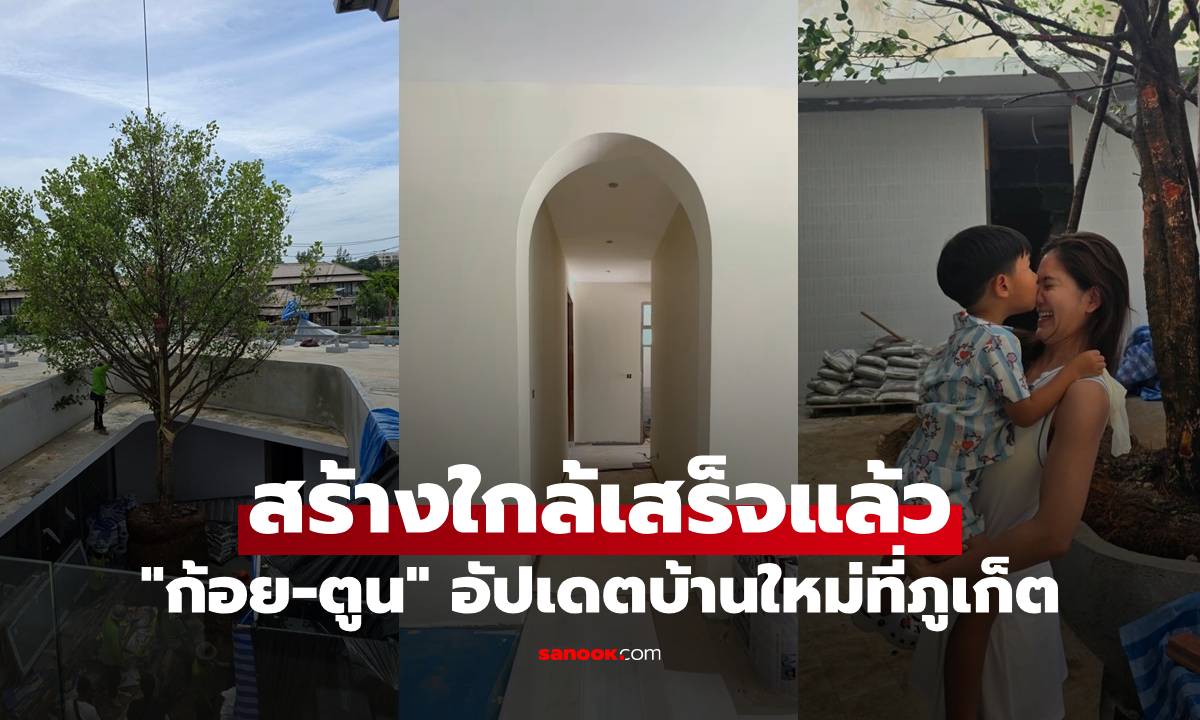 "ก้อย-ตูน" อัปเดตบ้านใหม่ที่ภูเก็ต สร้างใกล้เสร็จแล้ว สวยอลังการสุดๆ