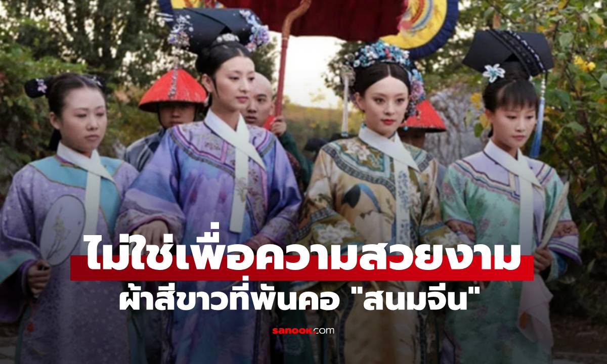 ความลับผ้าสีขาวที่พันคอ "สนมจีน" ไม่ใช่เพื่อความสวยงาม แต่แฝงความหมายลึกซึ้ง