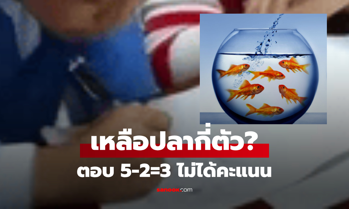 ดราม่าเลขประถม "ปลา 5 ตัว ตาย 2 เหลือกี่ตัว?" คำตอบไม่ใช่ 3 รู้เฉลยไม่แปลกใจที่ ผปค.โวย!