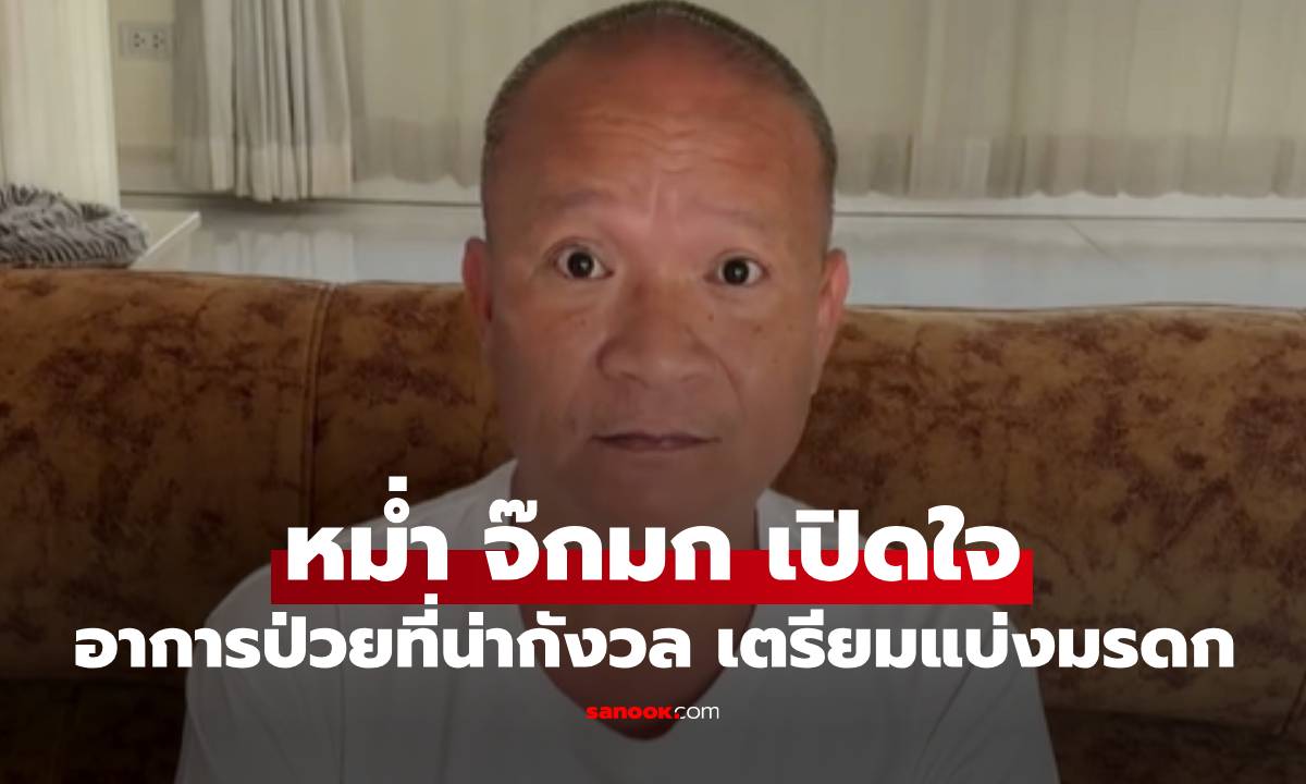 "หม่ำ จ๊กมก" เผยอาการป่วยที่น่ากังวล เตรียมพร้อมแบ่งมรดกให้ลูกหมดแล้ว