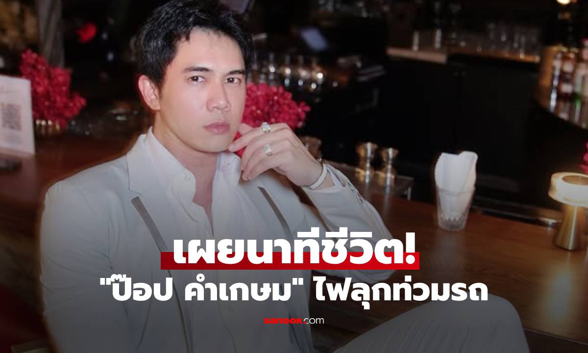 ระทึก! "ป๊อป คำเกษม" รอดปาฏิหาริย์ รถเบนซ์ไฟไหม้กลางถนน เผยนาทีหนีตายสุดช็อก!