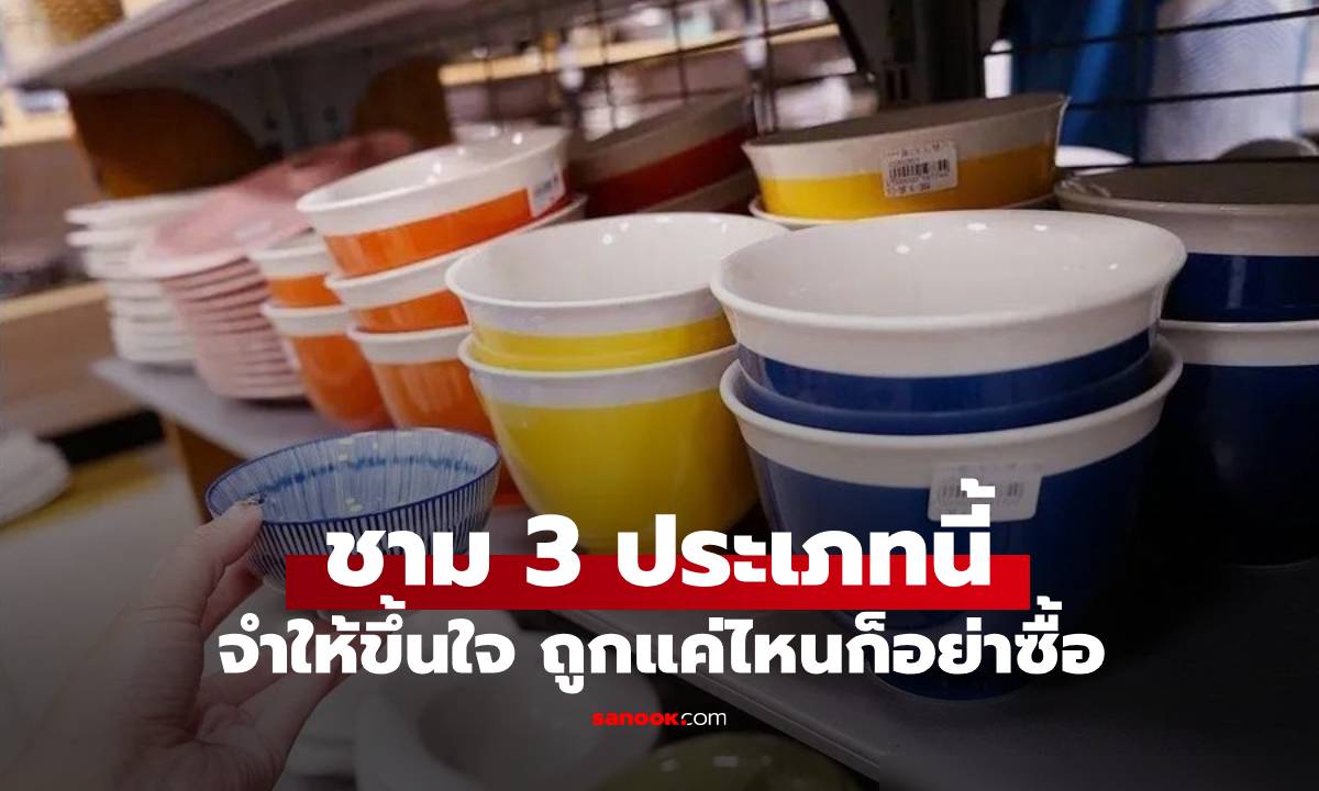 ตลาดมีชามหลายแบบให้เลือก แต่ชาม 3 แบบนี้ ถึงราคาถูกแค่ไหนก็อย่าซื้อเด็ดขาด