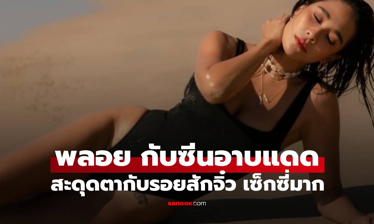 "พลอย เฌอมาลย์" ซีนอาบแดดสวยมาก รอยสักจิ๋วสะดุดตา เซ็กซี่บาดใจเหลือเกิน