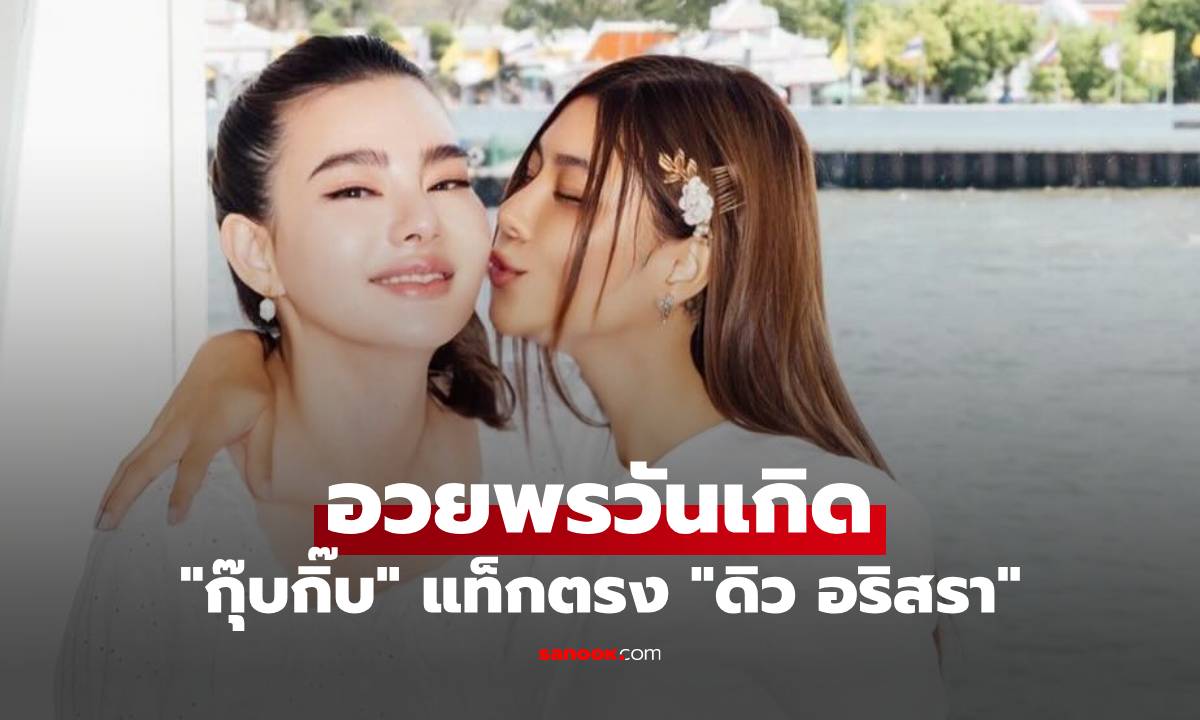 "กุ๊บกิ๊บ" แท็กตรง "ดิว อริสรา" อวยพรวันเกิด 35 ปี หวังว่าเพื่อนคงเติบโตขึ้นอีก
