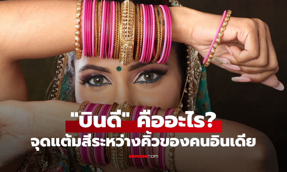 "บินดี": จุดสีระหว่างคิ้วของชาวอินเดียคืออะไร? แต่ละสีมีความหมายต่างกันหรือไม่?