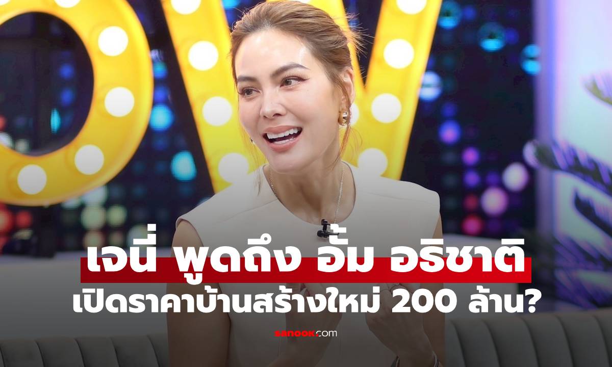 "เจนี่" พูดครั้งแรกถึง "อั้ม อธิชาติ" เปิดราคาบ้านใหม่ 200 ล้าน? สร้างพญานาคกลางบ้าน