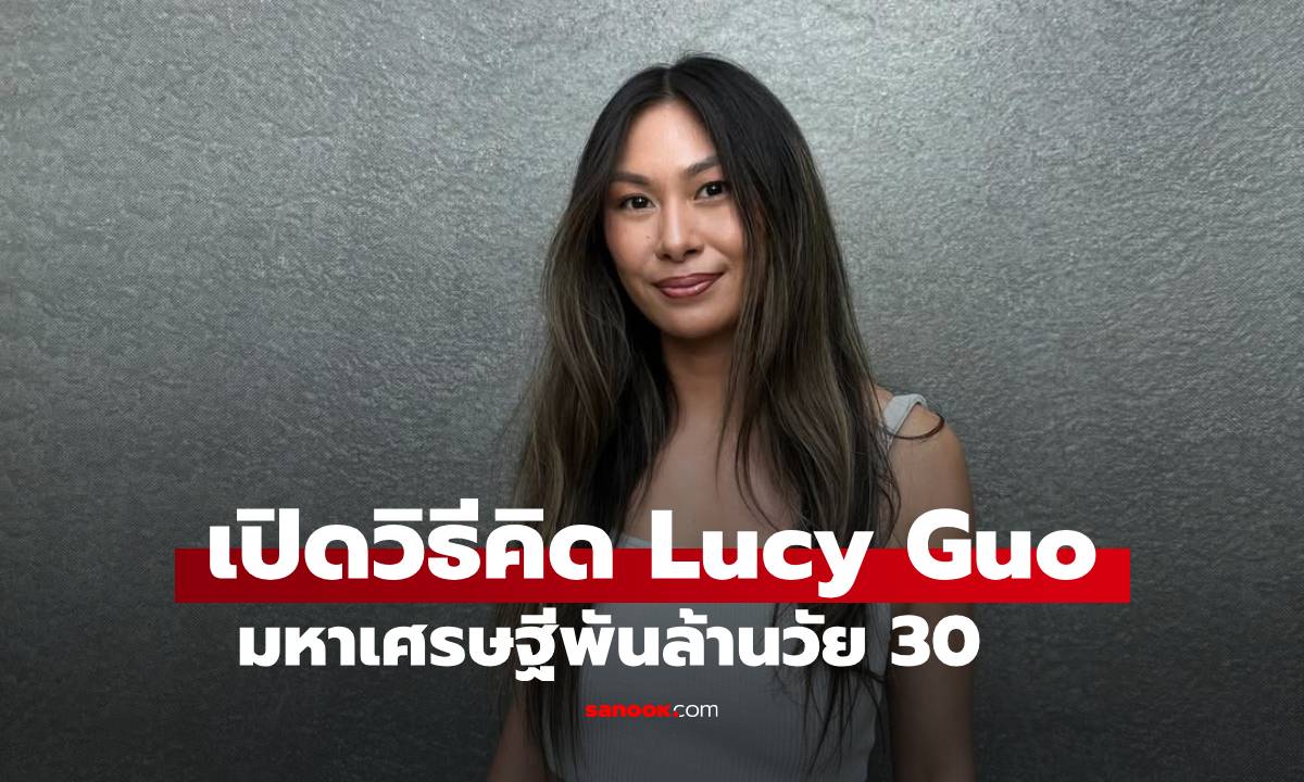 เปิดวิธีคิด Lucy Guo มหาเศรษฐีพันล้านวัย 30 "ใช้ชีวิตเหมือนคนจน จะได้รวยยั่งยืน"