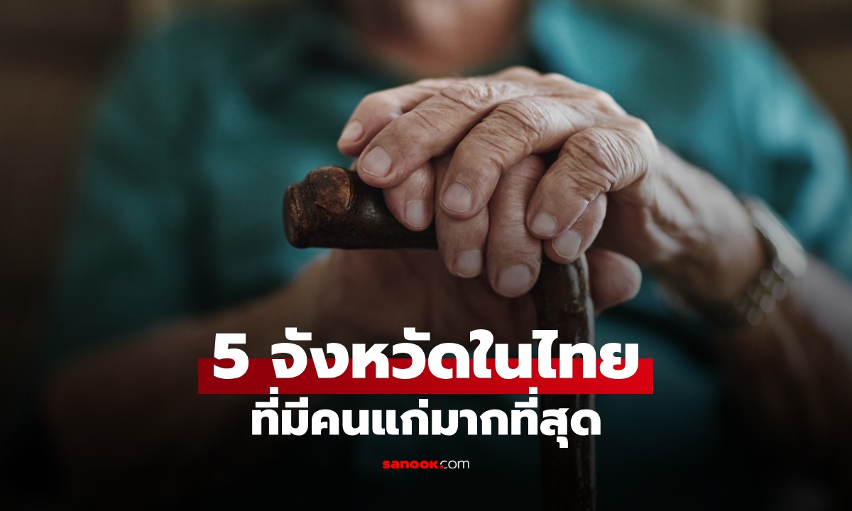 เปิด 5 จังหวัดที่มี “คนแก่” มากที่สุดในไทย รู้หรือไม่? คนไทยอายุยืนกว่าค่าเฉลี่ยโลก