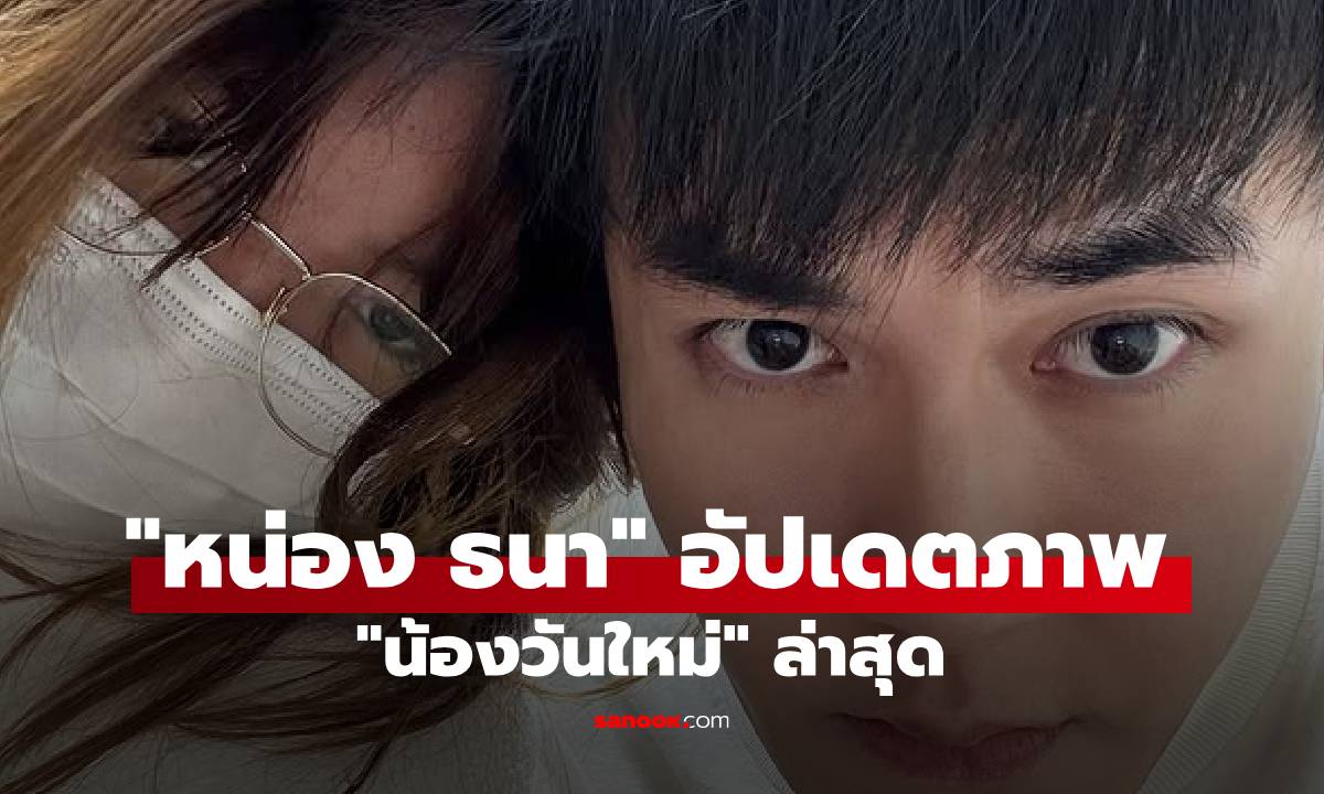 ถามกันมาเยอะ "หน่อง ธนา" อัปเดตภาพ "น้องวันใหม่" ล่าสุดพร้อมแคปชั่นฟ้องแม่