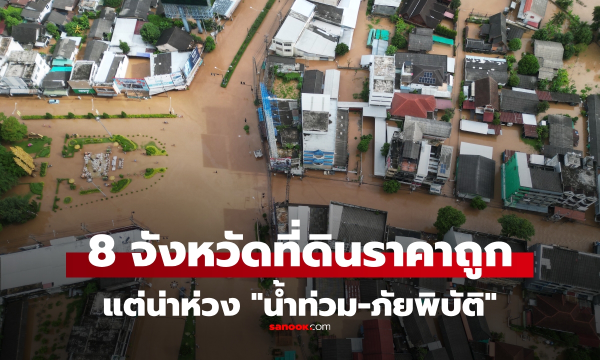 8 จังหวัดที่ดินราคาถูก แต่น่ากังวล "น้ำท่วม-ภัยพิบัติ" ซื้อแล้วเสี่ยงหรือไม่?