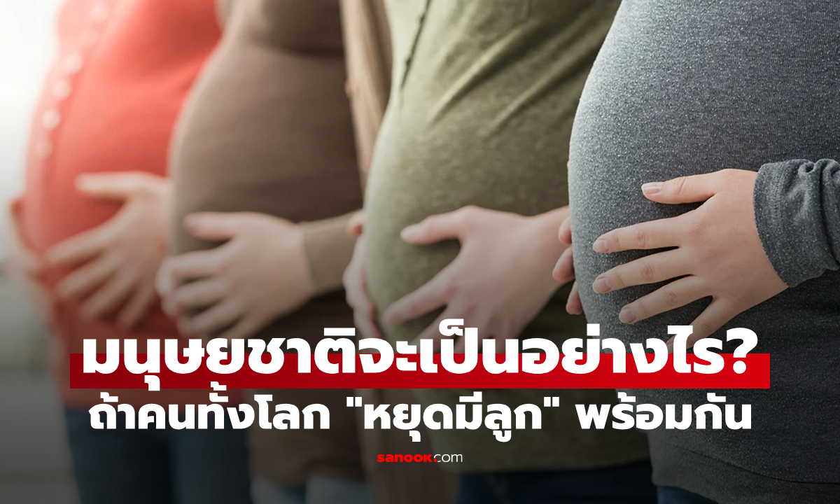 ถ้ามนุษย์ทั้งโลก "หยุดมีลูกพร้อมกัน" จะเกิดอะไรขึ้น? มนุษยชาติจะอยู่รอดได้อีกกี่ปี?
