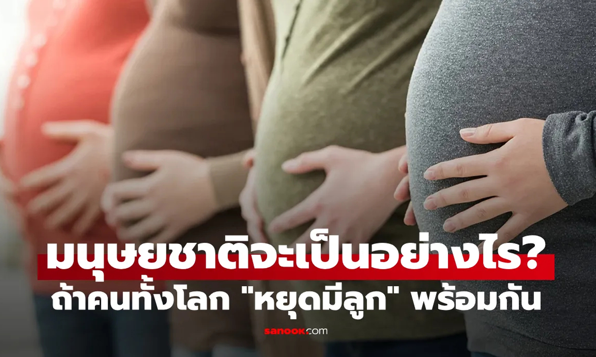 ถ้ามนุษย์ทั้งโลก "หยุดมีลูกพร้อมกัน" จะเกิดอะไรขึ้น? มนุษยชาติจะอยู่รอดได้อีกกี่ปี?