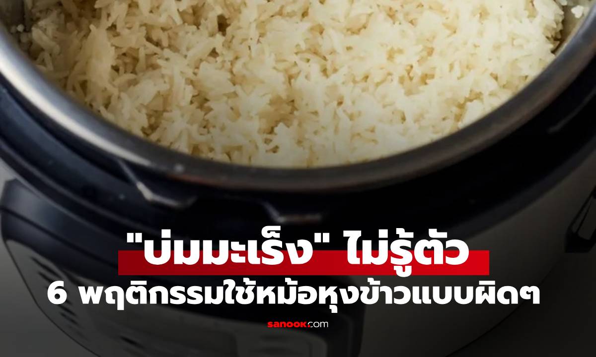 6 พฤติกรรมใช้หม้อหุงข้าวแบบผิด ๆ ที่ "บ่มมะเร็ง" ไม่รู้ตัว หลายคนยังทำอยู่ทุกวัน