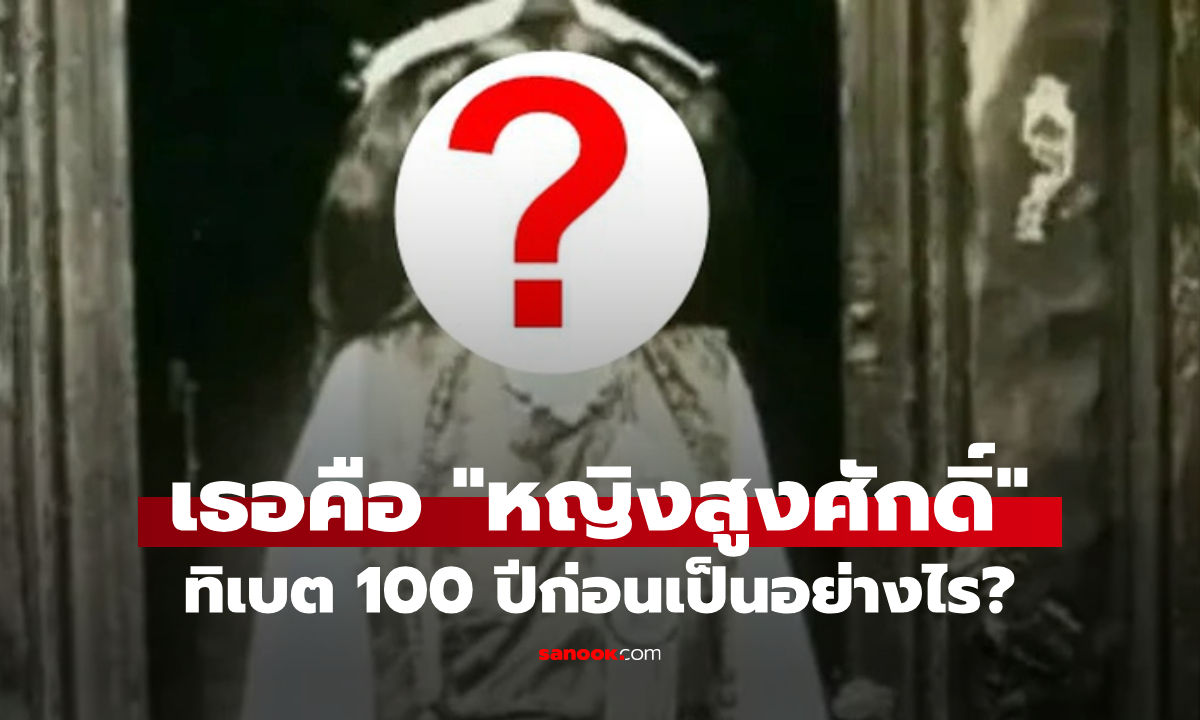 ภาพถ่ายล้ำค่า ทิเบตเกือบ 100 ปีก่อน ตะลึงสุดรูปลักษณ์ "หญิงสูงศักดิ์" ต่างจากชาวบ้านมาก!
